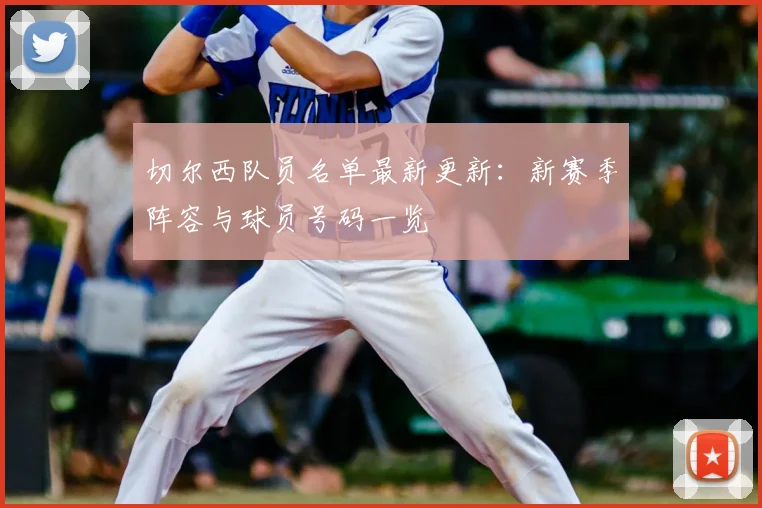 切尔西队员名单最新更新:新赛季阵容与球员号码一览