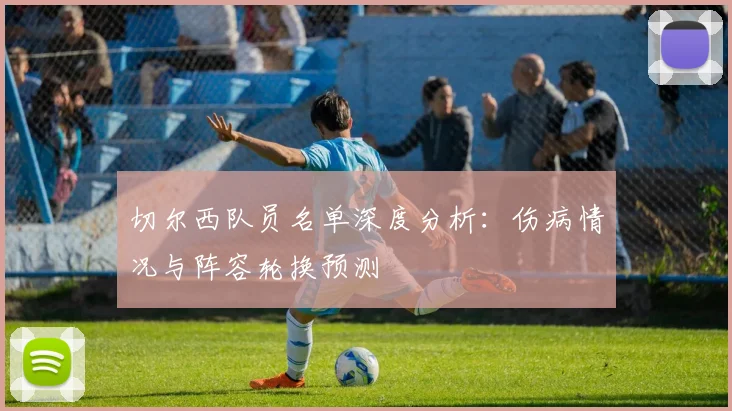 切尔西队员名单深度分析:伤病情况与阵容轮换预测